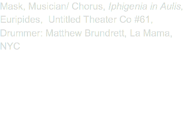 Mask, Musician/ Chorus, Iphigenia in Aulis, Euripides, Untitled Theater Co #61, Drummer: Matthew Brundrett, La Mama, NYC