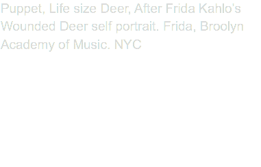 Puppet, Life size Deer, After Frida Kahlo’s Wounded Deer self portrait. Frida, Broolyn Academy of Music. NYC