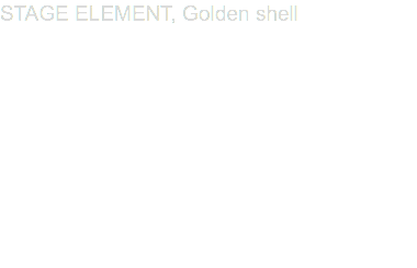 STAGE ELEMENT, Golden shell