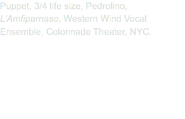 Puppet, 3/4 life size, Pedrolino, L’Amfiparnaso, Western Wind Vocal Ensemble, Colonnade Theater, NYC.